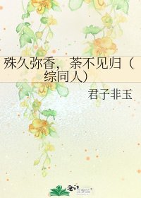 《殊久弥香,荼不见归(综同人)》