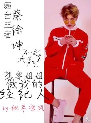 《舞台王者蔡徐坤之想要姐姐做我的经纪人》