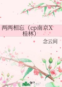 《两两相忘(cp南京X桂林)》