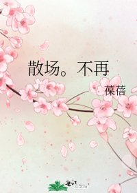 《散场。不再》