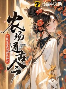 《农场通古今,大将军奉我为救世神女!》