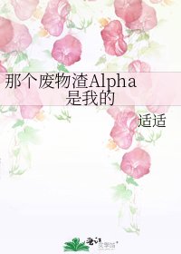 那个废物渣Alpha是我的